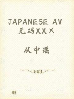 JAPANESE AV 无码XXⅩ